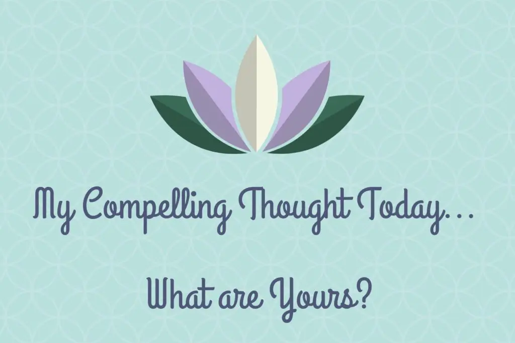 Read more about the article My Compelling Thought Today… What is Yours?