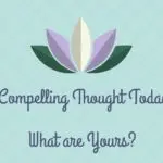 My Compelling Thought Today… What is Yours?